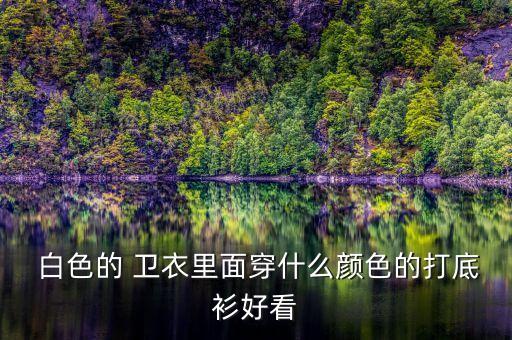  白色的 卫衣里面穿什么颜色的打底衫好看