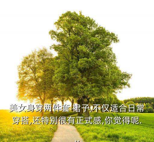 美女身穿两件套 裙子,不仅适合日常穿搭,还特别很有正式感,你觉得呢...