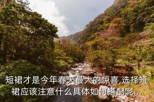短裙才是今年春天最大的惊喜,选择短裙应该注意什么具体如何搭配呢...
