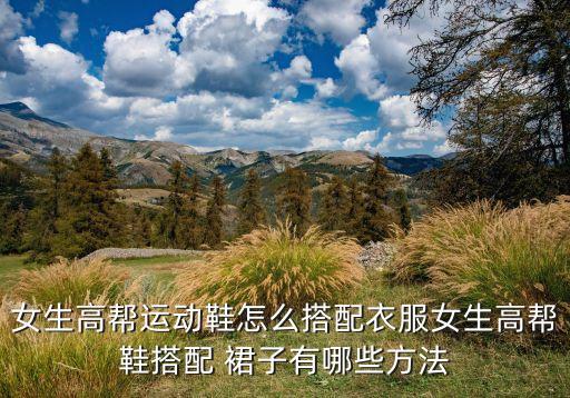 女生高帮运动鞋怎么搭配衣服女生高帮鞋搭配 裙子有哪些方法