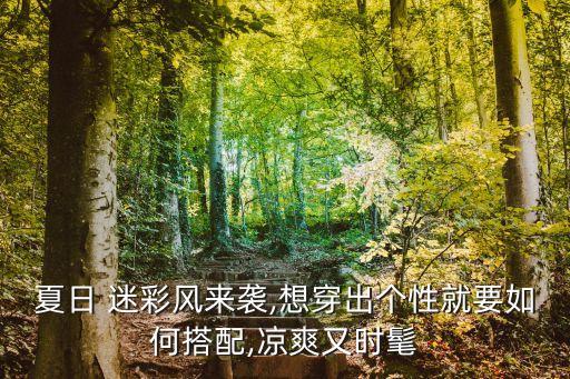 夏日 迷彩风来袭,想穿出个性就要如何搭配,凉爽又时髦