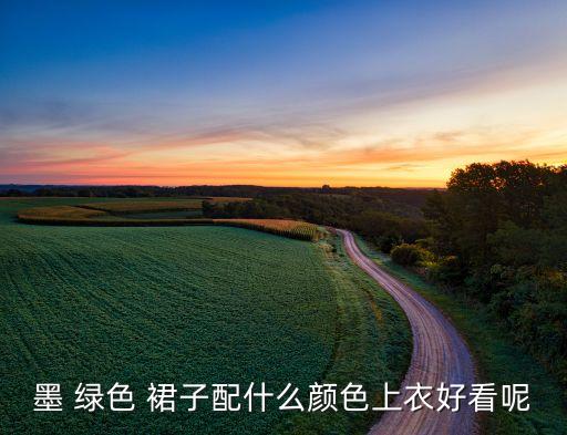 墨 绿色 裙子配什么颜色上衣好看呢