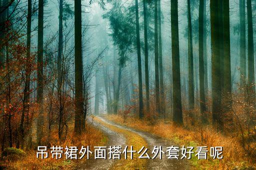  吊带裙外面搭什么外套好看呢