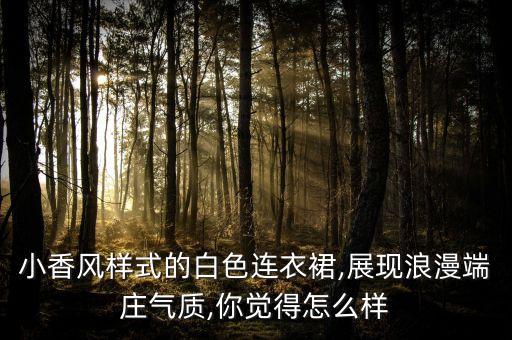 小香风样式的白色连衣裙,展现浪漫端庄气质,你觉得怎么样
