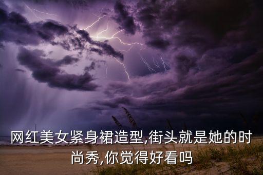 网红美女紧身裙造型,街头就是她的时尚秀,你觉得好看吗