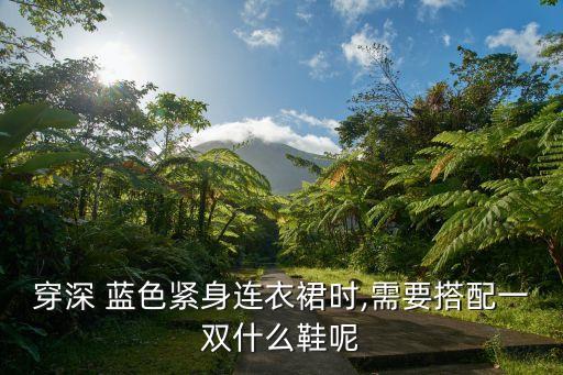 穿深 蓝色紧身连衣裙时,需要搭配一双什么鞋呢