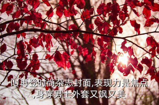 IU再登时尚杂志封面,表现力是焦点,身穿男士外套又飒又美