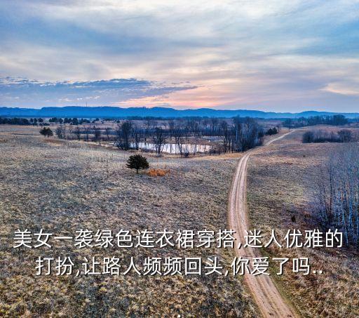 美女一袭绿色连衣裙穿搭,迷人优雅的打扮,让路人频频回头,你爱了吗...