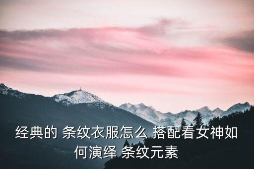 经典的 条纹衣服怎么 搭配看女神如何演绎 条纹元素