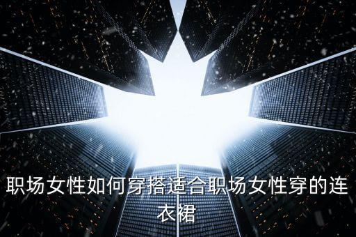 职场女性如何穿搭适合职场女性穿的连衣裙