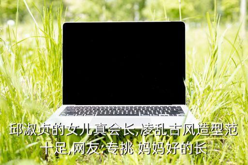 邱淑贞的女儿真会长,凌乱古风造型范十足,网友:专挑 妈妈好的长