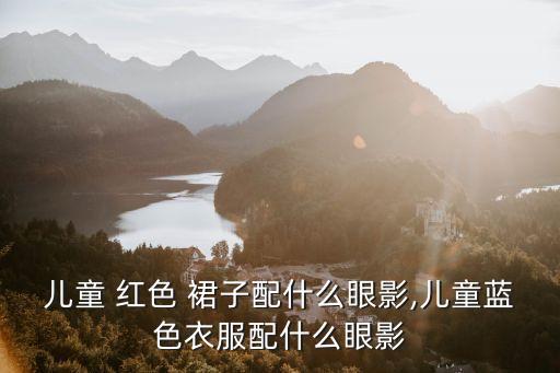儿童 红色 裙子配什么眼影,儿童蓝色衣服配什么眼影