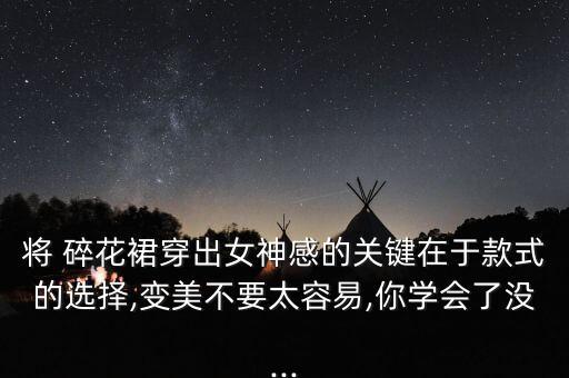 将 碎花裙穿出女神感的关键在于款式的选择,变美不要太容易,你学会了没...