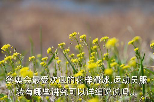 冬奥会最受欢迎的花样滑冰,运动员服装有哪些讲究可以详细说说吗...