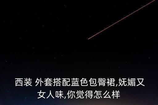  西装 外套搭配蓝色包臀裙,妩媚又女人味,你觉得怎么样