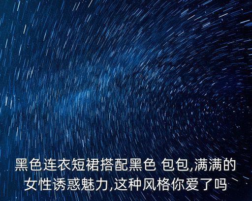 黑色连衣短裙搭配黑色 包包,满满的女性诱惑魅力,这种风格你爱了吗