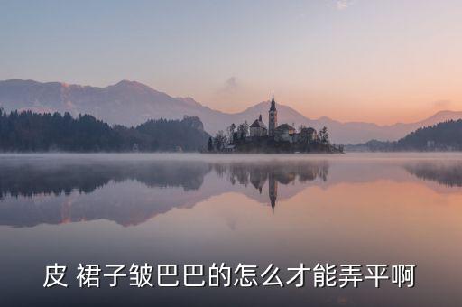 皮 裙子皱巴巴的怎么才能弄平啊