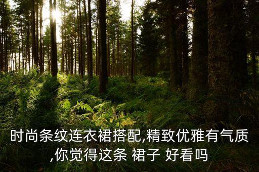 时尚条纹连衣裙搭配,精致优雅有气质,你觉得这条 裙子 好看吗