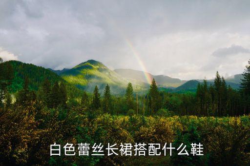  白色蕾丝长裙搭配什么鞋