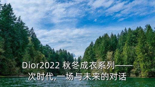 Dior2022 秋冬成衣系列——次时代,一场与未来的对话