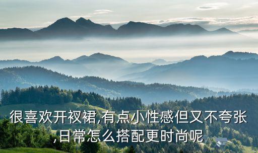 很喜欢开衩裙,有点小性感但又不夸张,日常怎么搭配更时尚呢