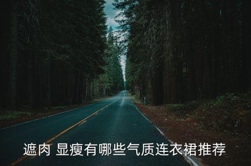 遮肉 显瘦有哪些气质连衣裙推荐