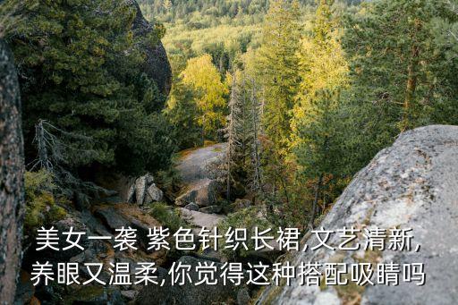 美女一袭 紫色针织长裙,文艺清新,养眼又温柔,你觉得这种搭配吸睛吗