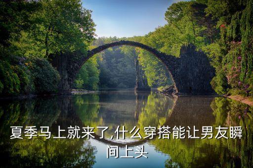 夏季马上就来了,什么穿搭能让男友瞬间上头