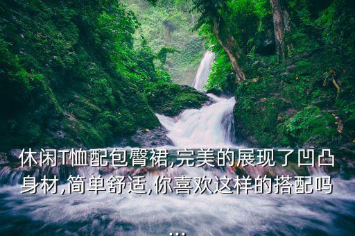 休闲T恤配包臀裙,完美的展现了凹凸身材,简单舒适,你喜欢这样的搭配吗...