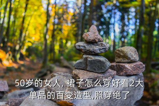 50岁的女人, 裙子怎么穿好看2大单品的百变造型,照穿绝了