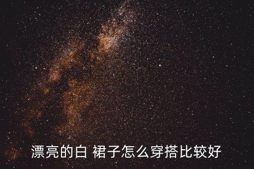 漂亮的白 裙子怎么穿搭比较好