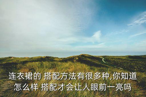 连衣裙的 搭配方法有很多种,你知道怎么样 搭配才会让人眼前一亮吗