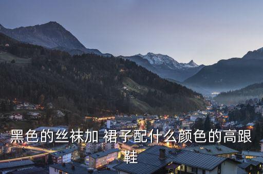 黑色的丝袜加 裙子配什么颜色的高跟鞋