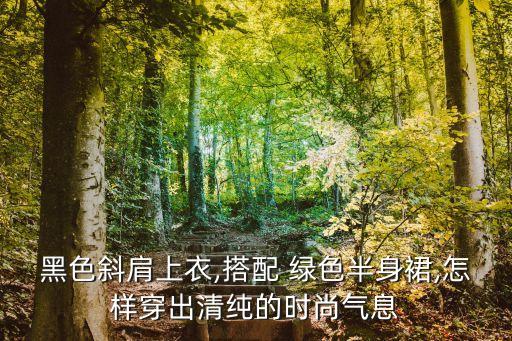 黑色斜肩上衣,搭配 绿色半身裙,怎样穿出清纯的时尚气息