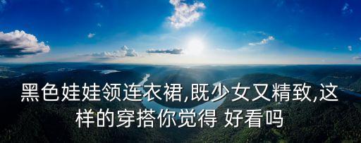 黑色娃娃领连衣裙,既少女又精致,这样的穿搭你觉得 好看吗