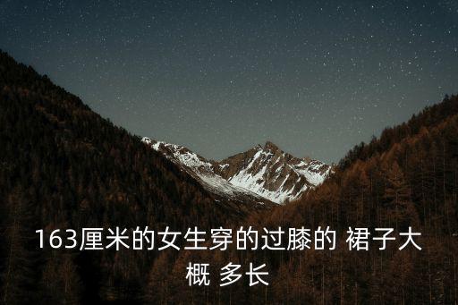 163厘米的女生穿的过膝的 裙子大概 多长