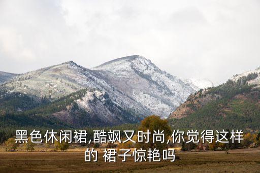 黑色休闲裙,酷飒又时尚,你觉得这样的 裙子惊艳吗