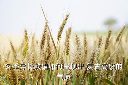 冬季穿长款裙如何呈现出 复古高级的气质