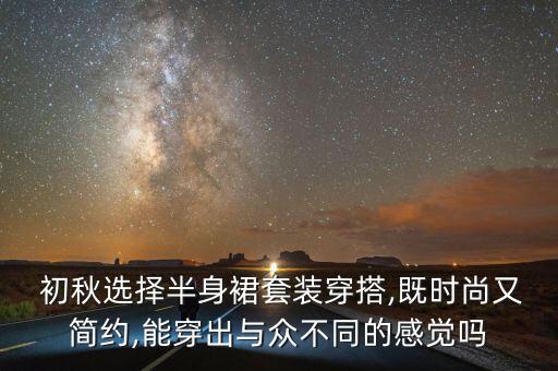  初秋选择半身裙套装穿搭,既时尚又简约,能穿出与众不同的感觉吗