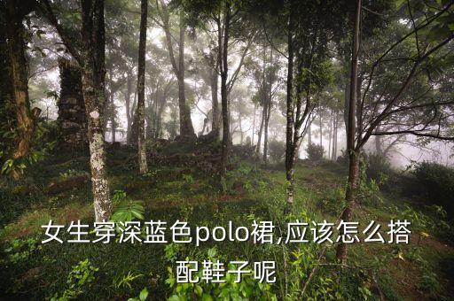 女生穿深蓝色polo裙,应该怎么搭配鞋子呢