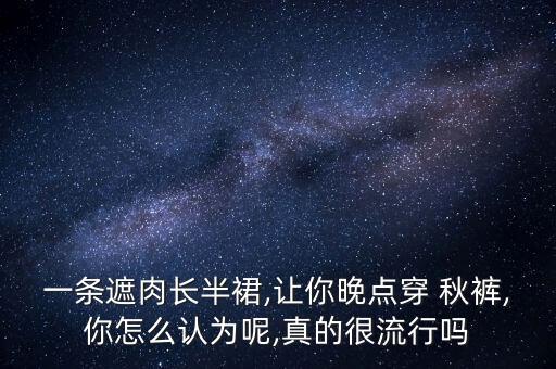 一条遮肉长半裙,让你晚点穿 秋裤,你怎么认为呢,真的很流行吗