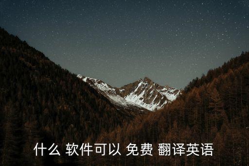 什么 软件可以 免费 翻译英语