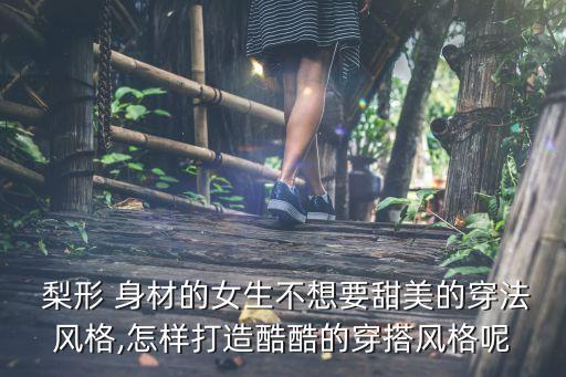  梨形 身材的女生不想要甜美的穿法风格,怎样打造酷酷的穿搭风格呢