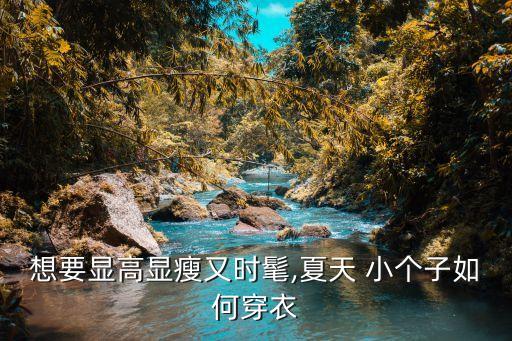 想要显高显瘦又时髦,夏天 小个子如何穿衣