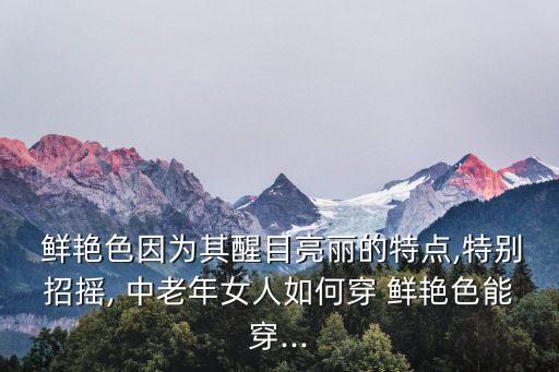  鲜艳色因为其醒目亮丽的特点,特别招摇, 中老年女人如何穿 鲜艳色能穿...