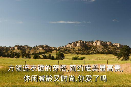 方领连衣裙的穿搭,简约唯美显高贵,休闲减龄又时尚,你爱了吗