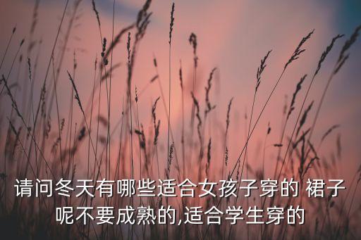 请问冬天有哪些适合女孩子穿的 裙子呢不要成熟的,适合学生穿的