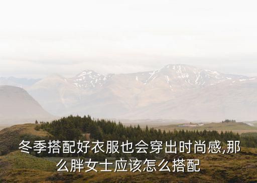  冬季搭配好衣服也会穿出时尚感,那么胖女士应该怎么搭配