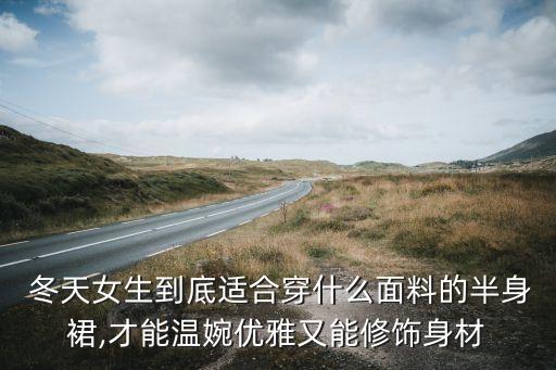  冬天女生到底适合穿什么面料的半身裙,才能温婉优雅又能修饰身材
