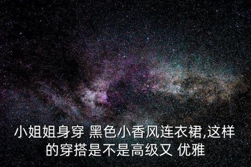 小姐姐身穿 黑色小香风连衣裙,这样的穿搭是不是高级又 优雅